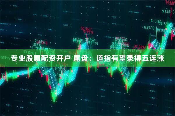 专业股票配资开户 尾盘：道指有望录得五连涨