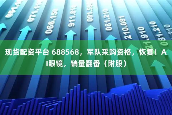现货配资平台 688568，军队采购资格，恢复！AI眼镜，销量翻番（附股）
