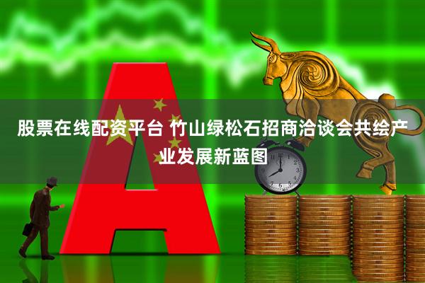 股票在线配资平台 竹山绿松石招商洽谈会共绘产业发展新蓝图