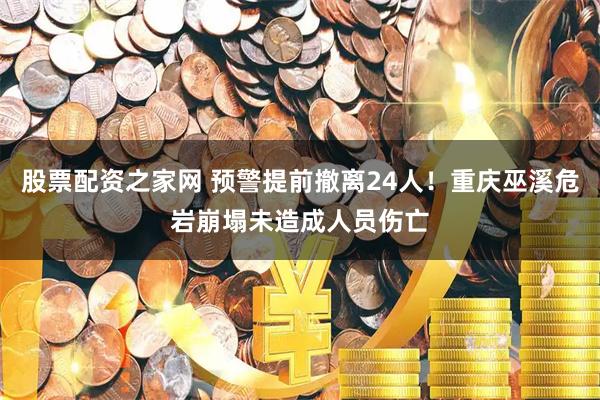 股票配资之家网 预警提前撤离24人！重庆巫溪危岩崩塌未造成人员伤亡