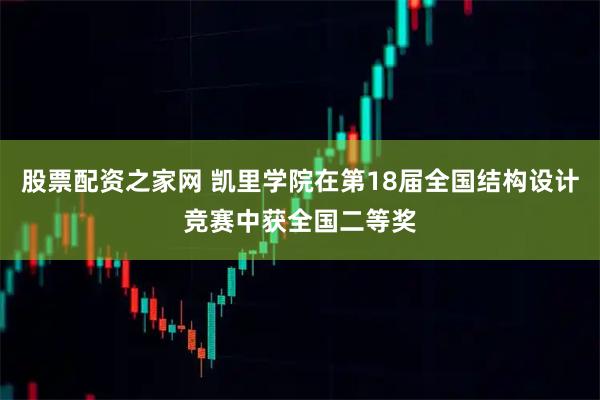 股票配资之家网 凯里学院在第18届全国结构设计竞赛中获全国二等奖
