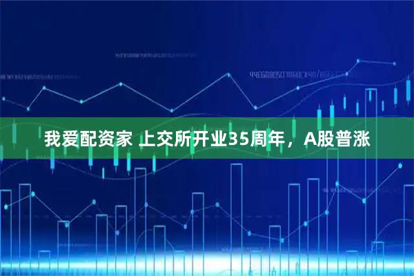 我爱配资家 上交所开业35周年，A股普涨