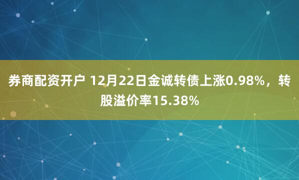 券商配资开户 12月22日金诚转债上涨0.98%，转股溢价率15.38%