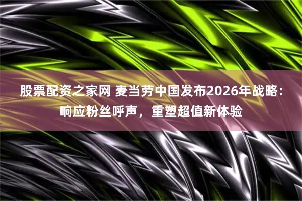 股票配资之家网 麦当劳中国发布2026年战略：响应粉丝呼声，重塑超值新体验